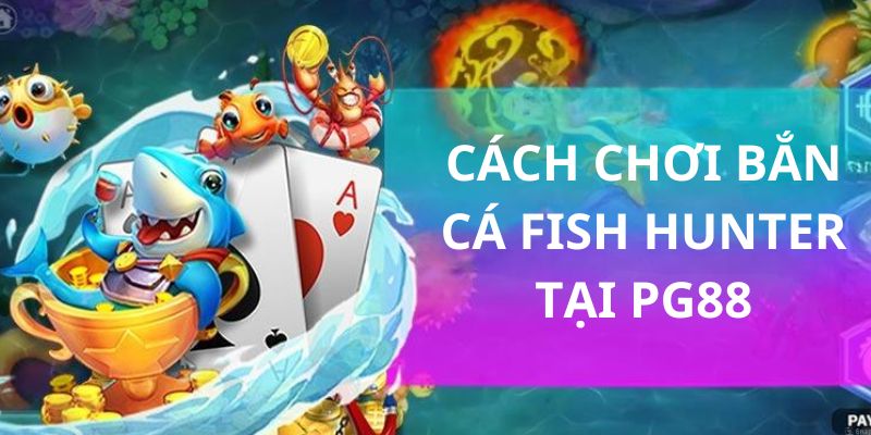 Chi tiết cách săn bắt cá Fish Hunter tại PG88