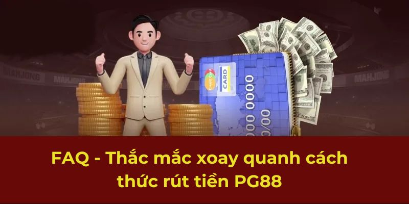 FAQ - Thắc mắc xoay quanh cách thức rút tiền PG88