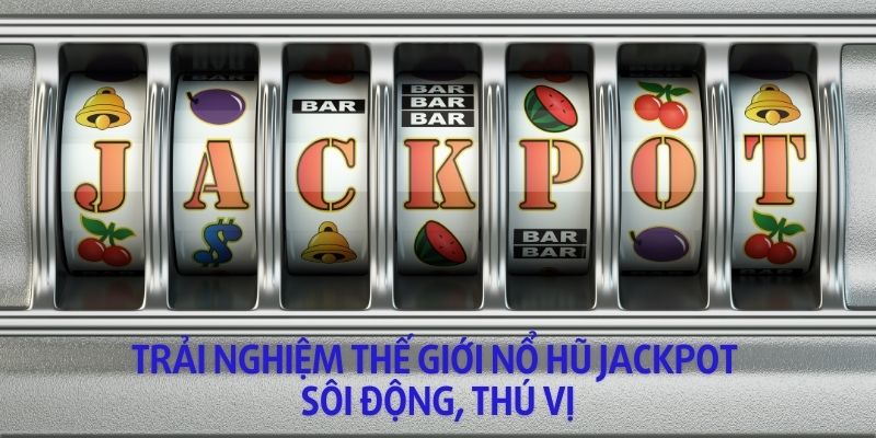 Trò chơi nổ hũ Jackpot hấp dẫn bởi phần quà thắng cược khủng